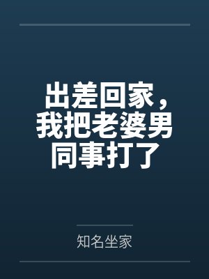 出差回家，我把老婆男同事打了
