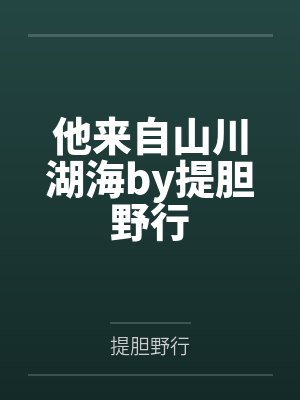 他来自山川湖海by提胆野行